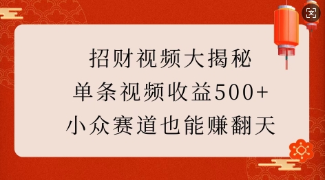 招财视频大揭秘：单条视频收益500+，小众赛道也能挣翻天!-观智斋电商课程站