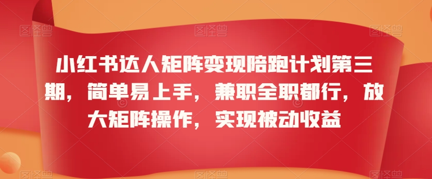 小红书达人矩阵变现陪跑计划第三期，简单易上手，兼职全职都行，放大矩阵操作，实现被动收益-观智斋电商课程站