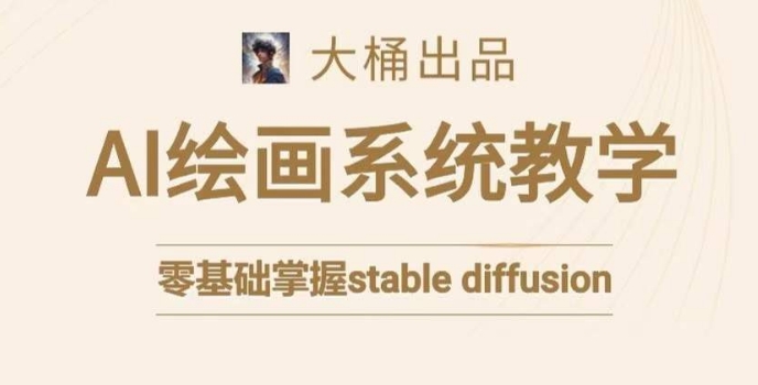 大桶的stable diffusion系统课程，零基础系统性学习AI绘画，小白也能轻松上手-观智斋电商课程站
