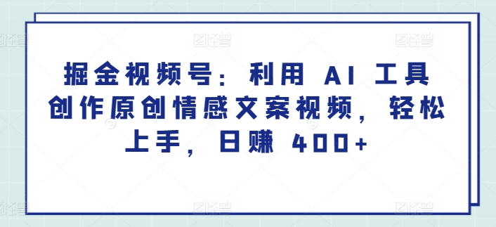 掘金视频号：利用 AI 工具创作原创情感文案视频，轻松上手，日赚 400+-观智斋电商课程站