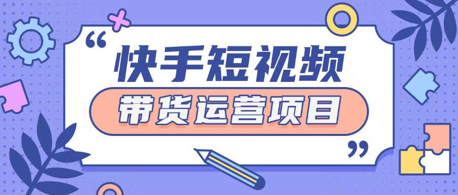 快手小店短视频运营项目，小白轻松上手日入2张-观智斋电商课程站