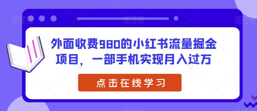 外面收费980的小红书流量掘金项目，一部手机实现月入过万【揭秘】-观智斋电商课程站