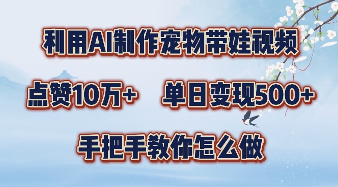 利用AI制作宠物带娃视频，轻松涨粉，点赞10万+，单日变现三位数，手把手教你怎么做【揭秘】-观智斋电商课程站