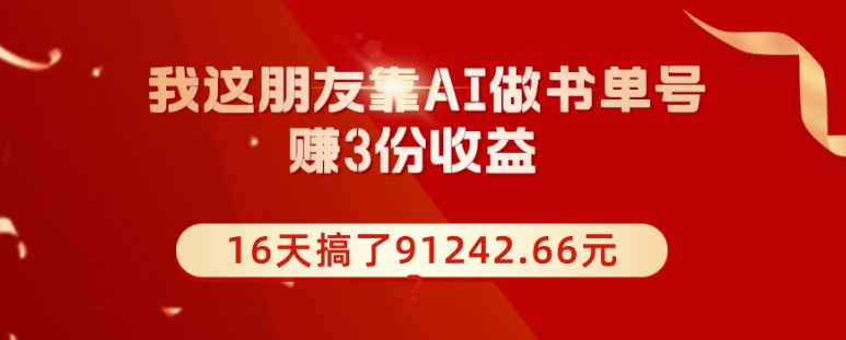 我这朋友靠AI做书单号，赚3份收益，16天搞了91242.66元？-观智斋电商课程站