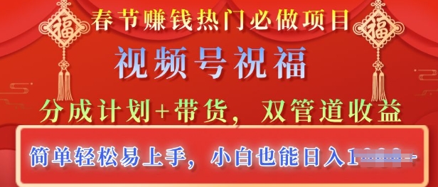 春节热门必做项目，视频号祝福，分成计划+带货，双管道收益，简单轻松易上手，小白也能日入多张-观智斋电商课程站