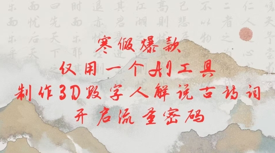 寒假爆款，仅用一个AI工具，制作3D数字人解说古诗词，开启流量密码-观智斋电商课程站