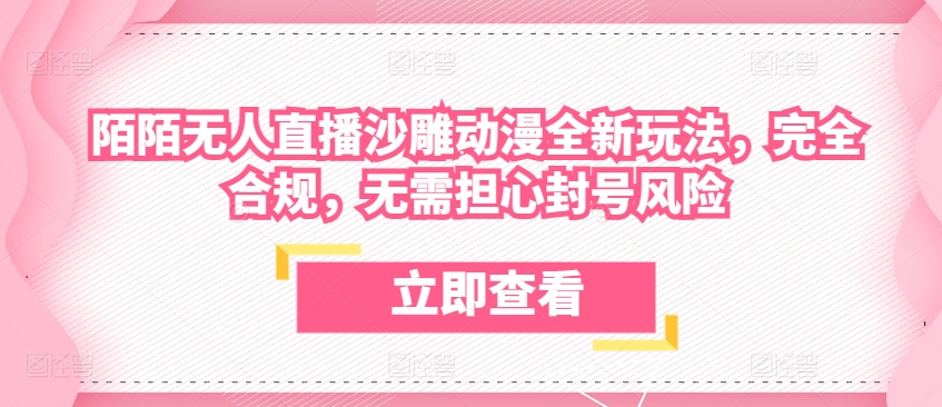 陌陌无人直播沙雕动漫全新玩法，完全合规，无需担心封号风险【揭秘】-观智斋电商课程站