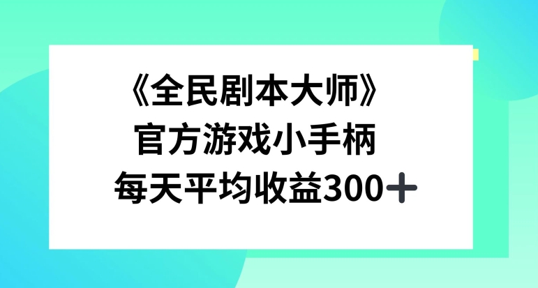 《全民剧本大师》，官方游戏小手柄，每天平均收益3张-观智斋电商课程站