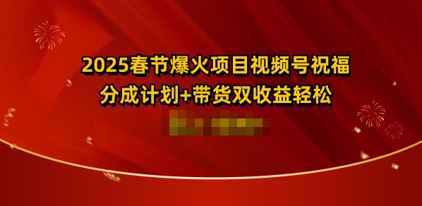 2025春节爆火项目视频号祝福，分成计划+带货双收益，轻松日入多张-观智斋电商课程站