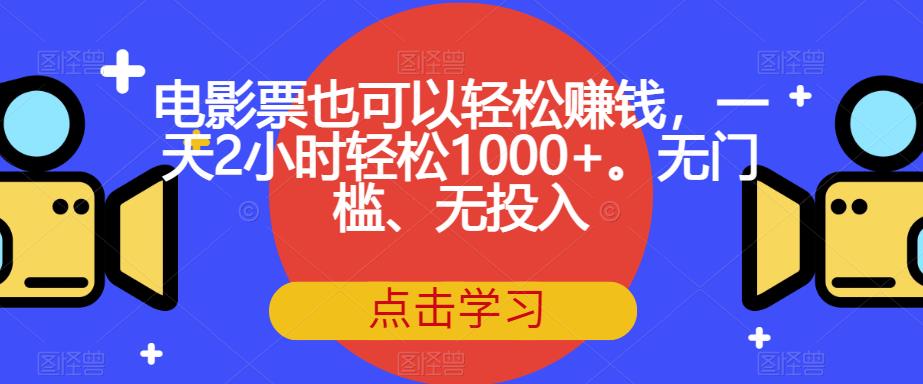 电影票也可以轻松赚钱，一天2小时轻松1000+。无门槛、无投入【揭秘】-观智斋电商课程站