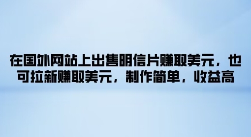 在国外网站上出售明信片赚取美元，也可拉新赚取美元，制作简单，收益高-观智斋电商课程站