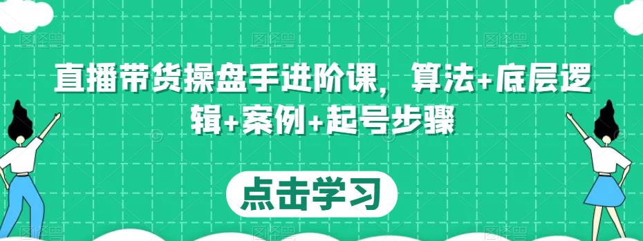 直播带货操盘手进阶课，算法+底层逻辑+案例+起号步骤-观智斋电商课程站