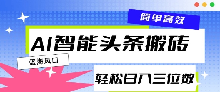 AI智能头条搬砖，一键自动生成爆款文章，日入三位数，轻松稳定-观智斋电商课程站