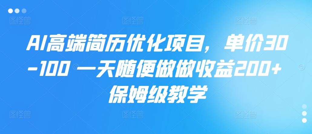 AI高端简历优化项目，单价30-100 一天随便做做收益200+ 保姆级教学-观智斋电商课程站