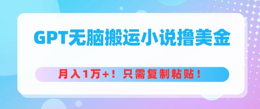 GPT无脑搬运小说撸美金，月入1万+，只需复制粘贴-观智斋电商课程站