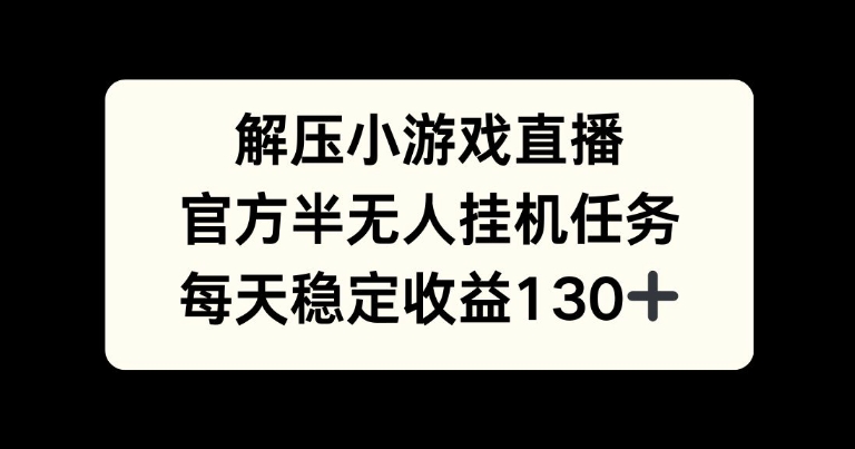 解压游戏直播，官方半无人挂JI任务，每天收益130+-观智斋电商课程站