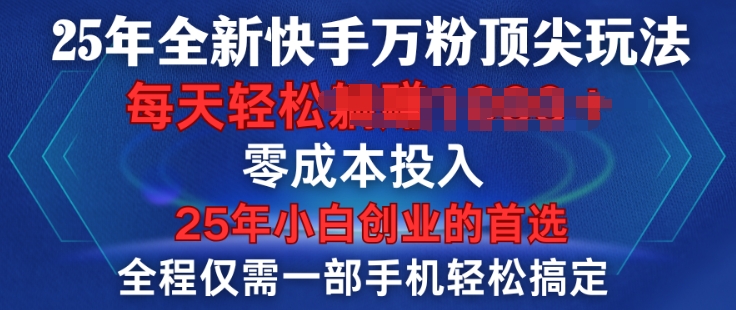25年全新快手万粉顶尖玩法，全程一部手机轻松搞定，一分钟两条作品，零成本投入，只要做了就有结果-观智斋电商课程站