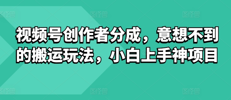 视频号创作者分成，意想不到的搬运玩法，小白上手神项目-观智斋电商课程站