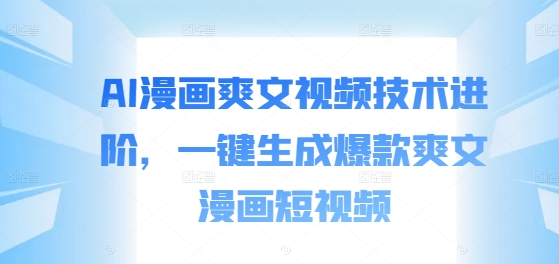 AI漫画爽文视频技术进阶，一键生成爆款爽文漫画短视频-观智斋电商课程站