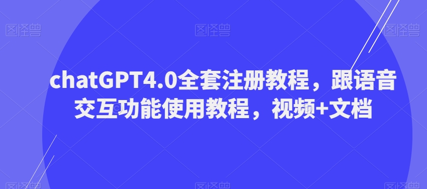 ChatGPT4.0全套注册教程，跟语音交互功能使用教程，视频+文档-观智斋电商课程站
