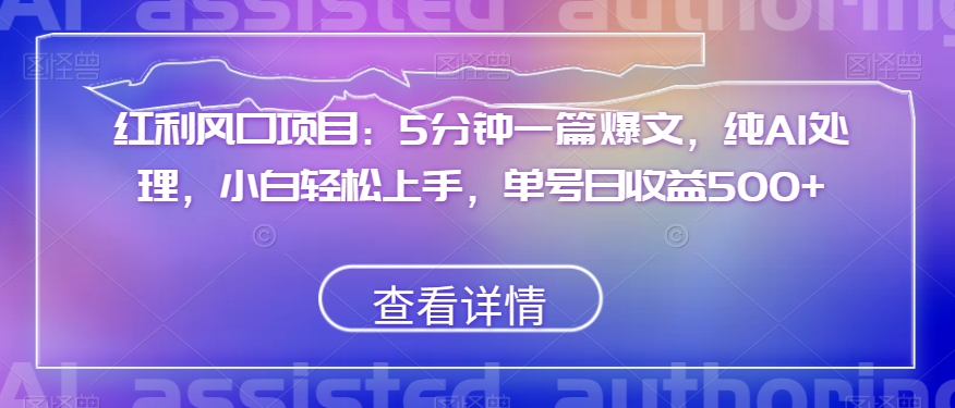 红利风口项目：5分钟一篇爆文，纯AI处理，小白轻松上手，单号日收益500+【揭秘】-观智斋电商课程站