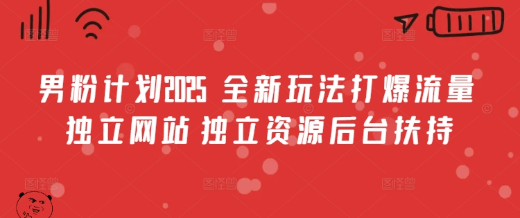 男粉计划2025  全新玩法打爆流量 独立网站 独立资源后台扶持【揭秘】-观智斋电商课程站