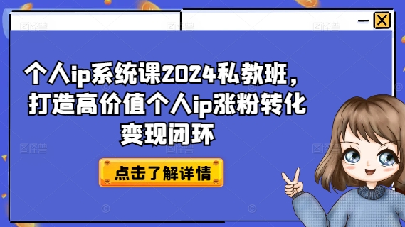 个人ip系统课2024私教班，打造高价值个人ip涨粉转化变现闭环-观智斋电商课程站