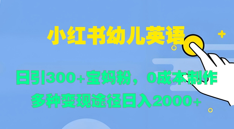 小红书幼儿英语，日引300+宝妈粉，0成本制作多种变现途径-观智斋电商课程站