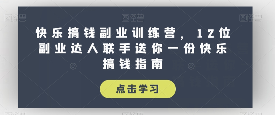 快乐搞钱副业训练营，12位副业达人联手送你一份快乐搞钱指南-观智斋电商课程站