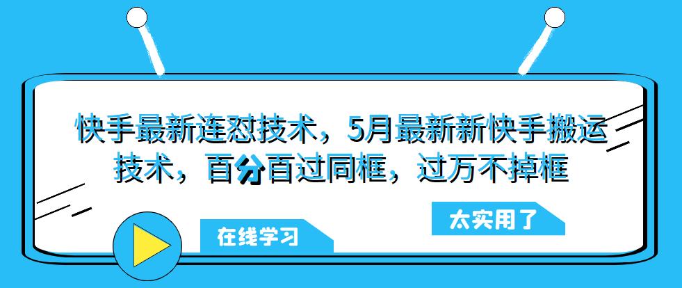 快手最新连怼技术，5月最新新快手搬运技术，百分百过同框，过万不掉框-观智斋电商课程站