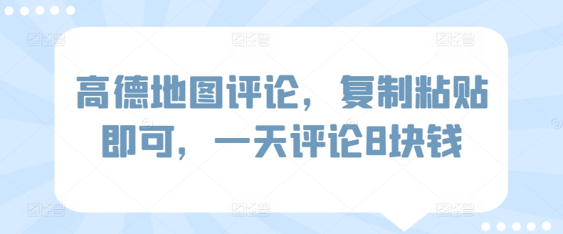 高德地图评论，复制粘贴即可，一天评论8块钱-观智斋电商课程站