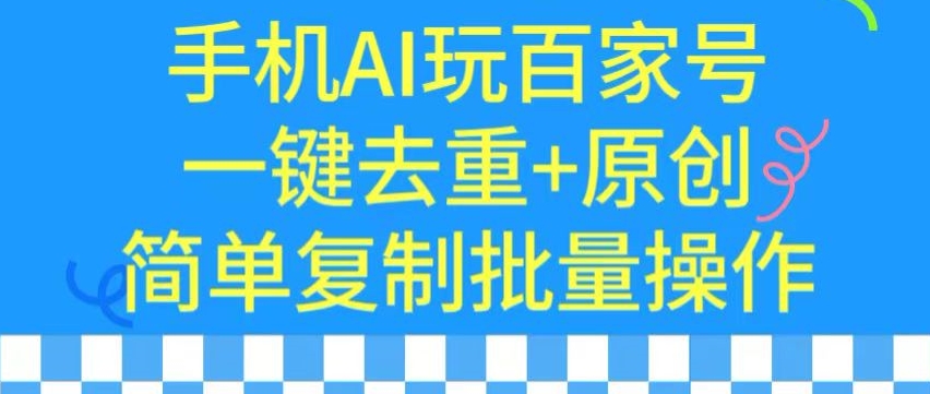 用手机AI玩百家号，一键去重+原创，简单复制批量操作【揭秘】-观智斋电商课程站