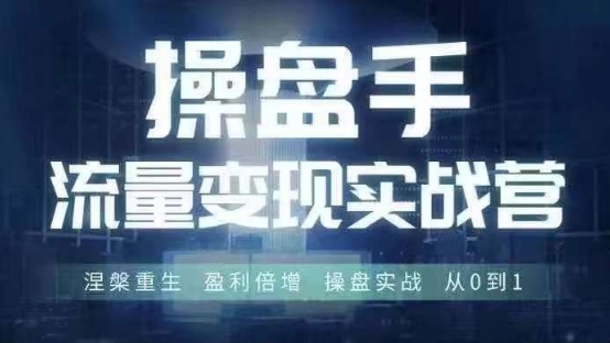 操盘手流量实战变现营6月28-30号线下课，涅槃重生 盈利倍增 操盘实战 从0到1-观智斋电商课程站