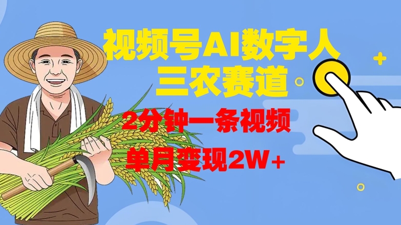 视频号AI数字人玩转三农赛道，2分钟一条视频，单月变现2W+-观智斋电商课程站