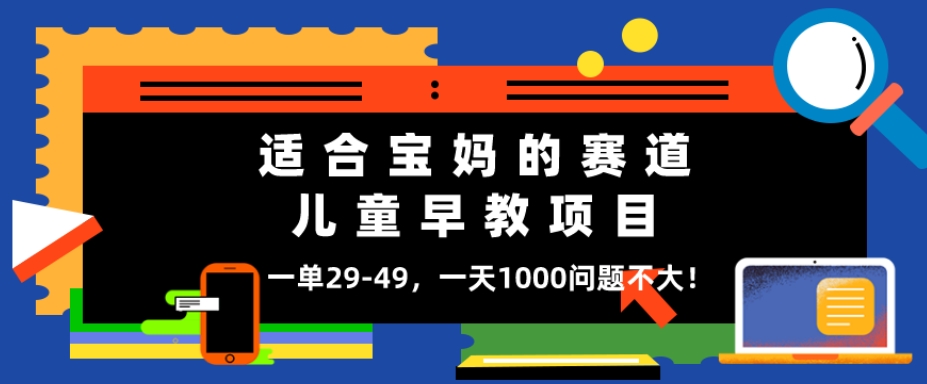 适合宝妈的赛道，儿童早教项目，一单29-49，一天1000问题不大！-观智斋电商课程站