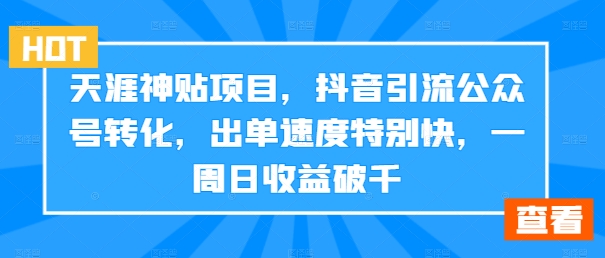 天涯神贴项目，抖音引流公众号转化，出单速度特别快，一周日收益破千-观智斋电商课程站