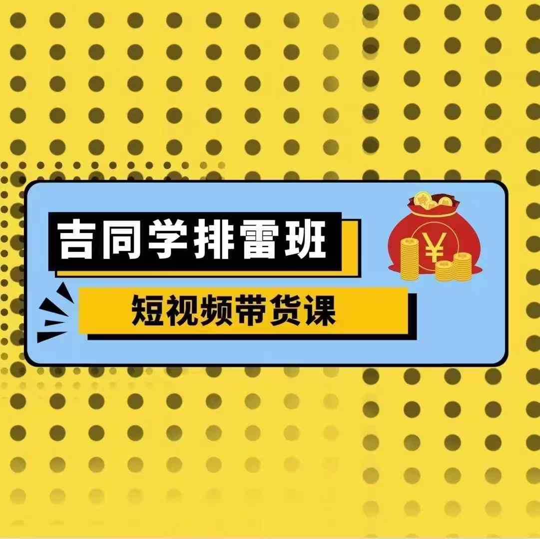 吉同学排雷班短视频带货课，零基础·详解流量成果-观智斋电商课程站