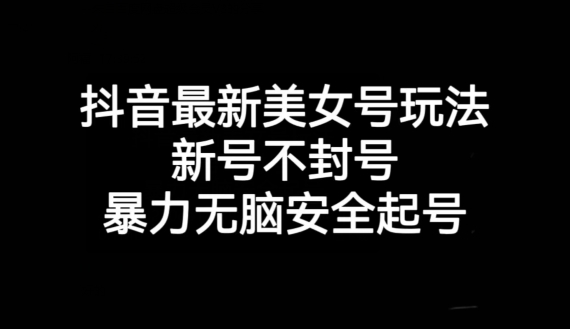 抖音最新美女号玩法，新号不封号，暴力无脑安全起号【揭秘】-观智斋电商课程站