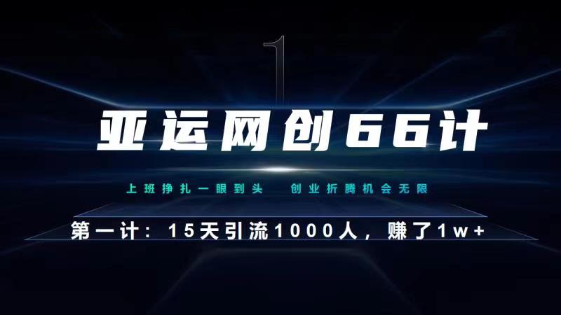 亚运网创66计第1计：企业微信全自动引流大法，15天引流1000人，收益1W+-观智斋电商课程站