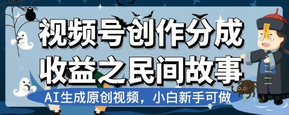 视频号创作分成收益之民间故事，AI生成原创视频，小白新手可做【揭秘】-观智斋电商课程站