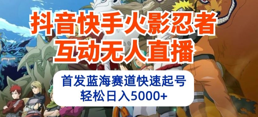 抖音快手火影忍者互动无人直播，首发蓝海赛道快速起号，轻松日入5000+【揭秘】-观智斋电商课程站