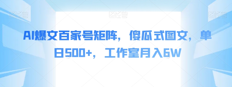 AI爆文百家号矩阵，傻瓜式图文，单日500+，工作室月入6W【揭秘】-观智斋电商课程站