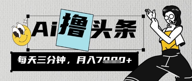 AI撸头条，三天必起号，当天发文，隔日见收益，三分钟一条，无脑复制粘贴月收7k-观智斋电商课程站