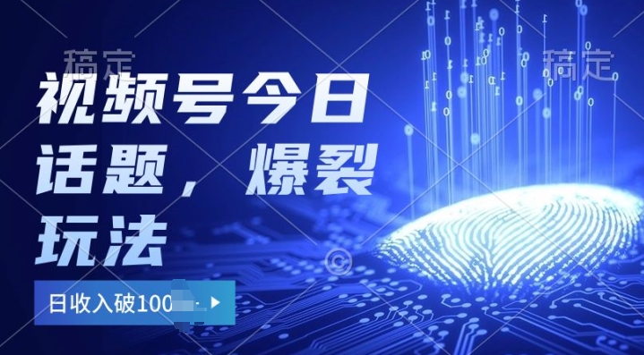 2024视频号热门今日话题玩法3.0，单号日入100+，剪映一键成片，小白轻松上手-观智斋电商课程站
