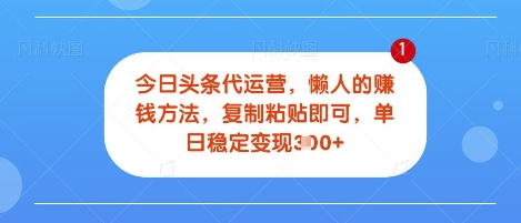 今日头条代运营，无需自己运营，每天花费十秒钟发布视频，单日稳定变现3张【揭秘】-观智斋电商课程站