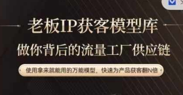 老板IP流量供应链，动作越少，账号越好，使用拿来就能用的万能模型，快速为产品获客翻N倍-观智斋电商课程站