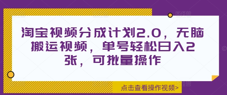 淘宝视频分成计划2.0，无脑搬运视频，单号轻松日入2张，可批量操作-观智斋电商课程站