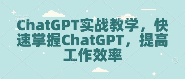 ChatGPT实战教学，快速掌握ChatGPT，提高工作效率-观智斋电商课程站