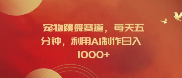 宠物跳舞赛道，每天五分钟，利用AI制作日入1k【揭秘】-观智斋电商课程站