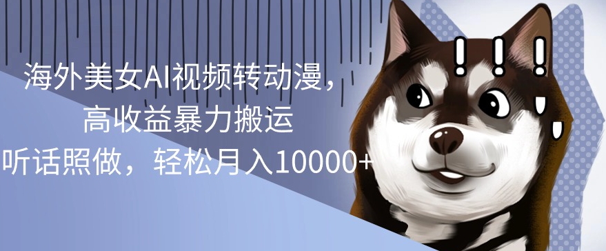海外美女AI视频转动漫，高收益暴力搬运，听话照做，轻松月入1w-观智斋电商课程站